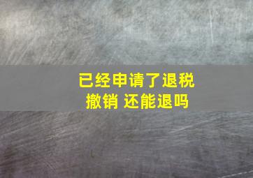 已经申请了退税 撤销 还能退吗